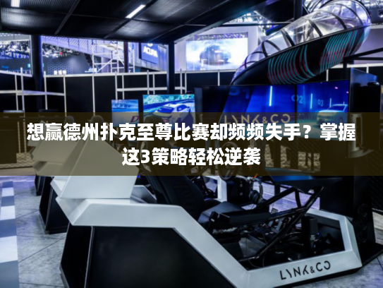 想赢德州扑克至尊比赛却频频失手?掌握这3策略轻松逆袭 想赢德州扑克至尊比赛却频频失手?掌握这3策略轻松逆袭