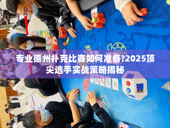 专业德州扑克比赛如何准备?2025顶尖选手实战策略揭秘 专业德州扑克比赛如何准备?2025顶尖选手实战策略揭秘