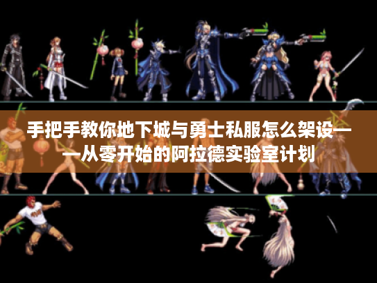 手把手教你地下城与勇士私服怎么架设——从零开始的阿拉德实验室计划