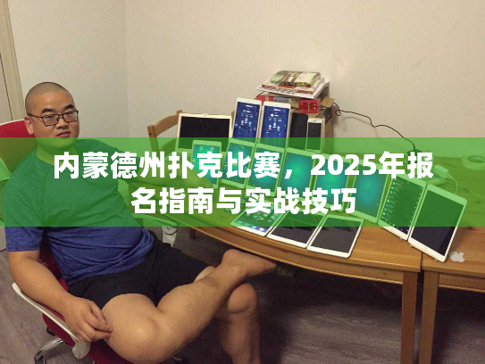 内蒙德州扑克比赛,2025年报名指南与实战技巧 内蒙德州扑克比赛,2025年报名指南与实战技巧