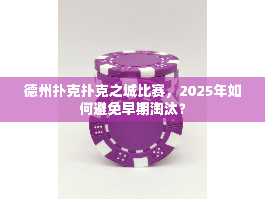 德州扑克扑克之城比赛,2025年如何避免早期淘汰? 德州扑克扑克之城比赛,2025年如何避免早期淘汰?