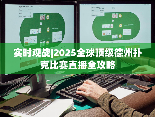 实时观战|2025全球顶级德州扑克比赛直播全攻略
