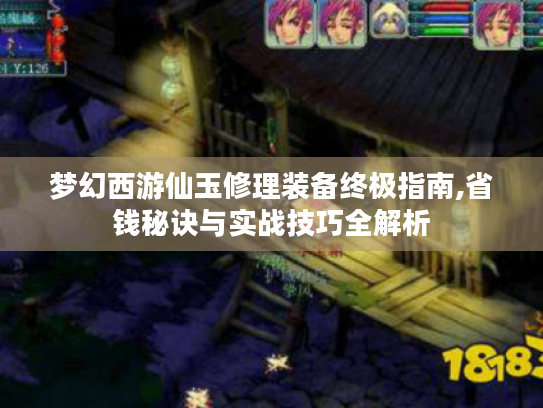 梦幻西游仙玉修理装备终极指南,省钱秘诀与实战技巧全解析 梦幻西游仙玉修理装备终极指南,省钱秘诀与实战技巧全解析