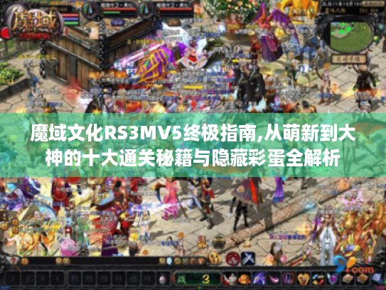 魔域文化RS3MV5终极指南,从萌新到大神的十大通关秘籍与隐藏彩蛋全解析