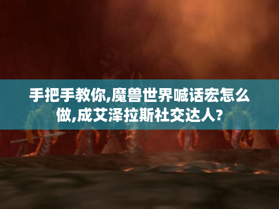 手把手教你,魔兽世界喊话宏怎么做,成艾泽拉斯社交达人? 手把手教你,魔兽世界喊话宏怎么做,成艾泽拉斯社交达人?