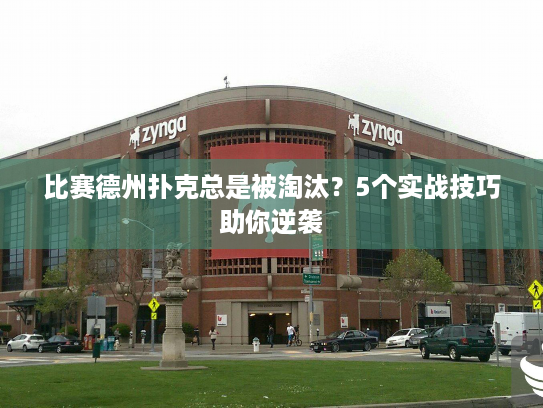 比赛德州扑克总是被淘汰?5个实战技巧助你逆袭 比赛德州扑克总是被淘汰?5个实战技巧助你逆袭