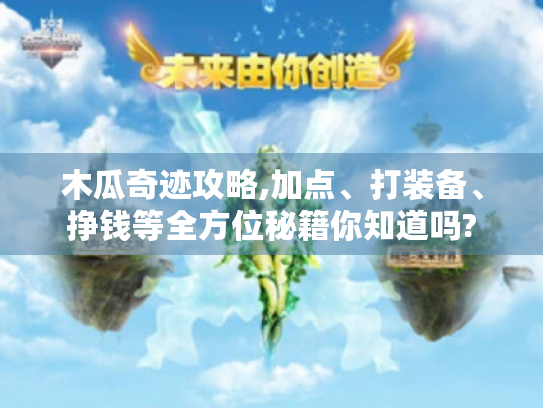 木瓜奇迹攻略,加点、打装备、挣钱等全方位秘籍你知道吗? 木瓜奇迹攻略,加点、打装备、挣钱等全方位秘籍你知道吗?