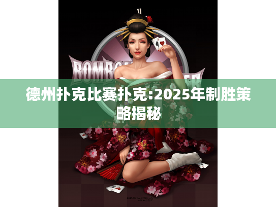 德州扑克比赛扑克:2025年制胜策略揭秘 德州扑克比赛扑克:2025年制胜策略揭秘