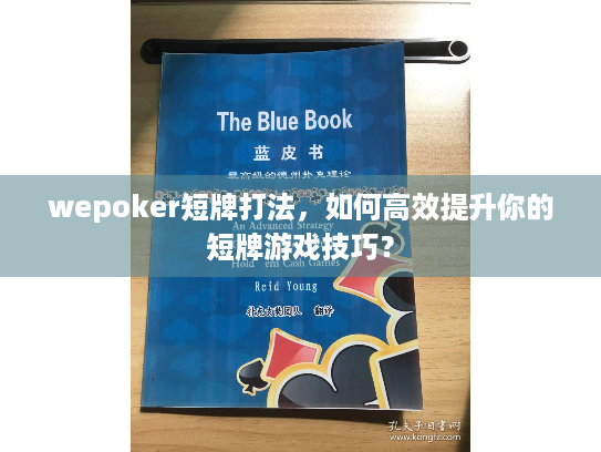 wepoker短牌打法,如何高效提升你的短牌游戏技巧? wepoker短牌打法,如何高效提升你的短牌游戏技巧?