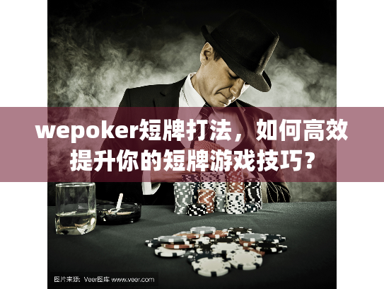 wepoker短牌打法,如何高效提升你的短牌游戏技巧? wepoker短牌打法,如何高效提升你的短牌游戏技巧?