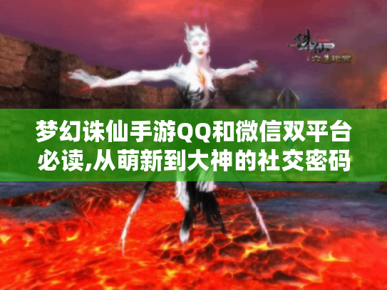 梦幻诛仙手游QQ和微信双平台必读,从萌新到大神的社交密码 梦幻诛仙手游QQ和微信双平台必读,从萌新到大神的社交密码