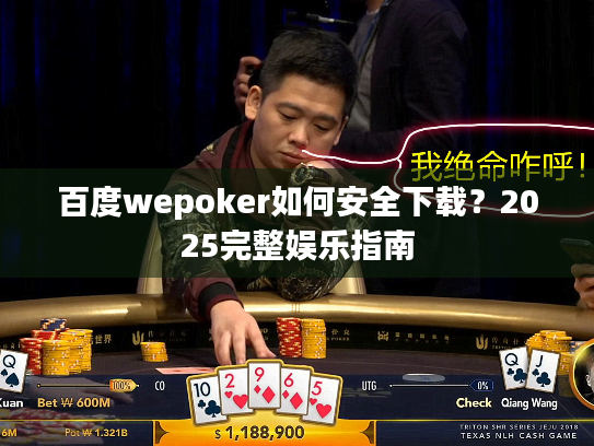 百度wepoker如何安全下载？2025完整娱乐指南