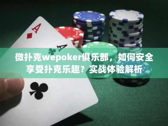 微扑克wepoker俱乐部,如何安全享受扑克乐趣?实战体验解析 微扑克wepoker俱乐部,如何安全享受扑克乐趣?实战体验解析