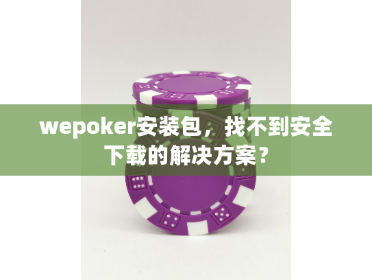 wepoker安装包,找不到安全下载的解决方案? wepoker安装包,找不到安全下载的解决方案?