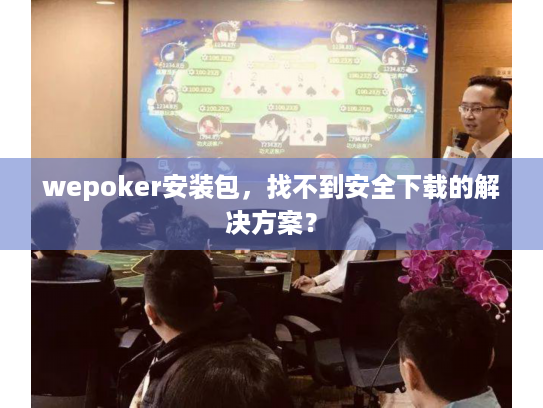 wepoker安装包,找不到安全下载的解决方案? wepoker安装包,找不到安全下载的解决方案?