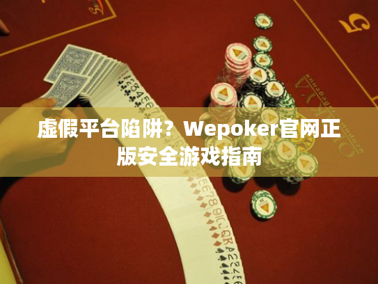 虚假平台陷阱?Wepoker官网正版安全游戏指南 虚假平台陷阱?Wepoker官网正版安全游戏指南