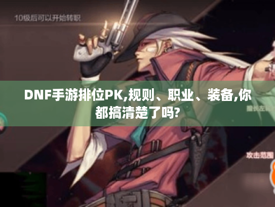 DNF手游排位PK,规则、职业、装备,你都搞清楚了吗? DNF手游排位PK,规则、职业、装备,你都搞清楚了吗?