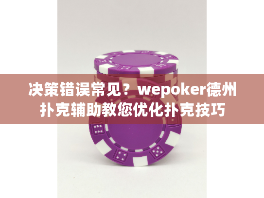 决策错误常见?wepoker德州扑克辅助教您优化扑克技巧 决策错误常见?wepoker德州扑克辅助教您优化扑克技巧