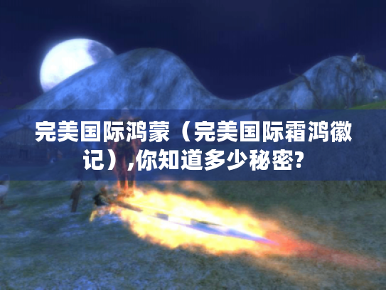 完美国际鸿蒙（完美国际霜鸿徽记）,你知道多少秘密?