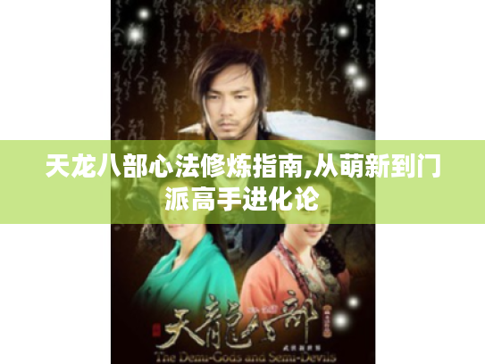 天龙八部心法修炼指南,从萌新到门派高手进化论 天龙八部心法修炼指南,从萌新到门派高手进化论