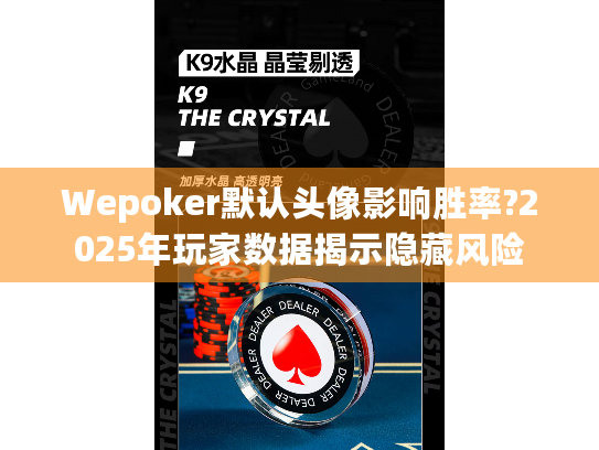 Wepoker默认头像影响胜率?2025年玩家数据揭示隐藏风险 Wepoker默认头像影响胜率?2025年玩家数据揭示隐藏风险