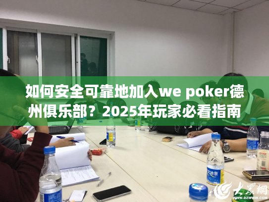 如何安全可靠地加入we poker德州俱乐部？2025年玩家必看指南