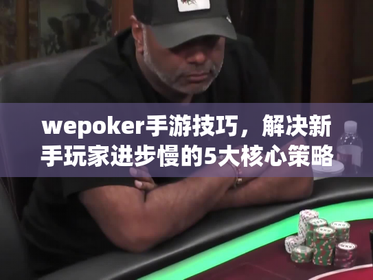 wepoker手游技巧，解决新手玩家进步慢的5大核心策略