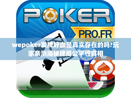 wepoker发牌好血是真实存在的吗?玩家亲测揭秘牌局公平性真相 wepoker发牌好血是真实存在的吗?玩家亲测揭秘牌局公平性真相