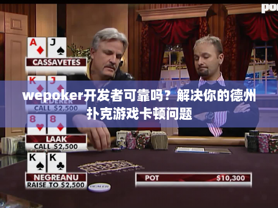 wepoker开发者可靠吗?解决你的德州扑克游戏卡顿问题 wepoker开发者可靠吗?解决你的德州扑克游戏卡顿问题