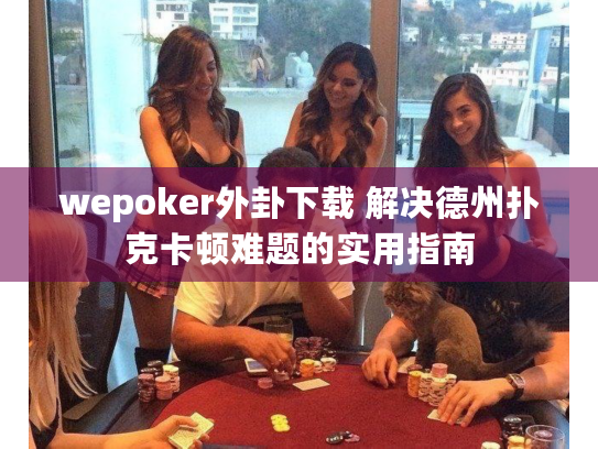 wepoker外卦下载 解决德州扑克卡顿难题的实用指南 wepoker外卦下载 解决德州扑克卡顿难题的实用指南