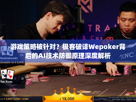 游戏策略被针对?极客破译Wepoker背后的AI技术防御原理深度解析 游戏策略被针对?极客破译Wepoker背后的AI技术防御原理深度解析