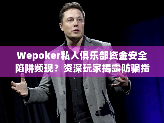 Wepoker私人俱乐部资金安全陷阱频现？资深玩家揭露防骗指南
