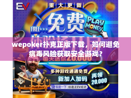 wepoker扑克正版下载,如何避免病毒风险获取安全游戏? wepoker扑克正版下载,如何避免病毒风险获取安全游戏?