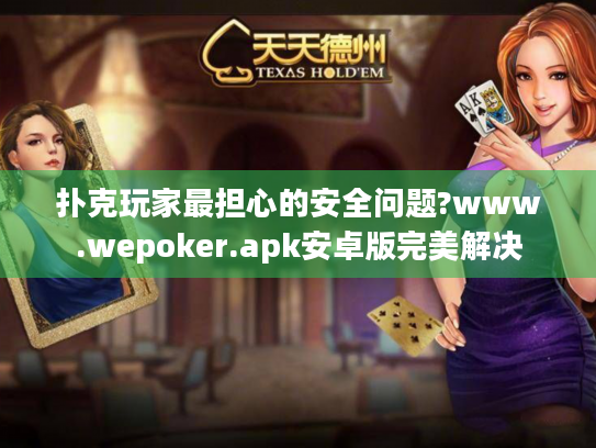 扑克玩家最担心的安全问题?www.wepoker.apk安卓版完美解决