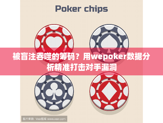 被盲注吞噬的筹码?用wepoker数据分析精准打击对手漏洞 被盲注吞噬的筹码?用wepoker数据分析精准打击对手漏洞