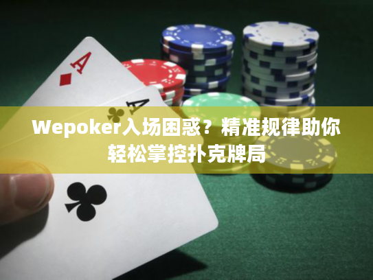 Wepoker入场困惑?精准规律助你轻松掌控扑克牌局 Wepoker入场困惑?精准规律助你轻松掌控扑克牌局