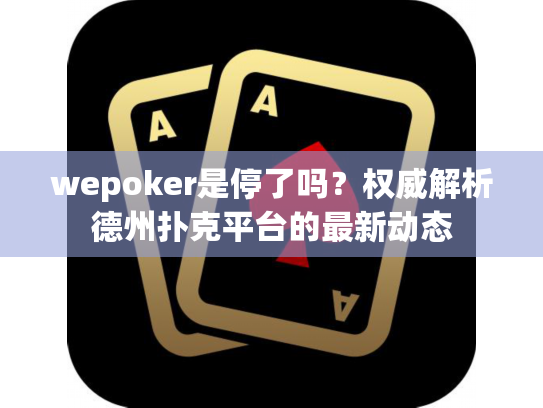 wepoker是停了吗?权威解析德州扑克平台的最新动态 wepoker是停了吗?权威解析德州扑克平台的最新动态