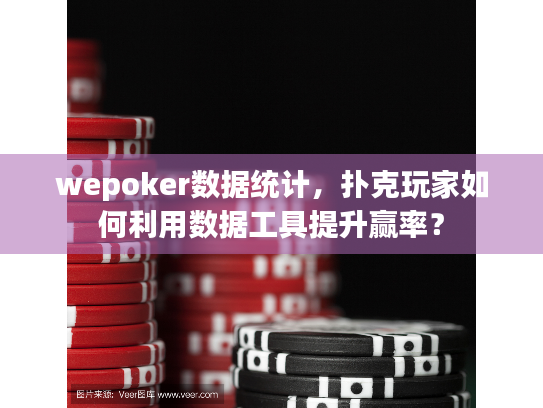 wepoker数据统计，扑克玩家如何利用数据工具提升赢率？