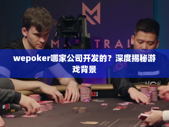 wepoker哪家公司开发的？深度揭秘游戏背景