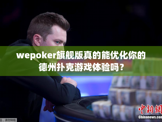 wepoker旗舰版真的能优化你的德州扑克游戏体验吗? wepoker旗舰版真的能优化你的德州扑克游戏体验吗?