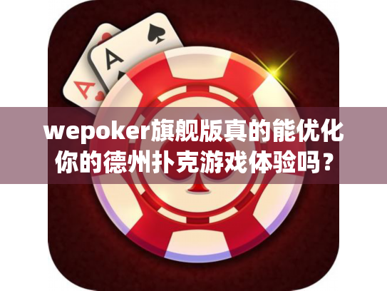 wepoker旗舰版真的能优化你的德州扑克游戏体验吗? wepoker旗舰版真的能优化你的德州扑克游戏体验吗?