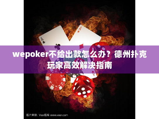 wepoker不给出款怎么办?德州扑克玩家高效解决指南 wepoker不给出款怎么办?德州扑克玩家高效解决指南