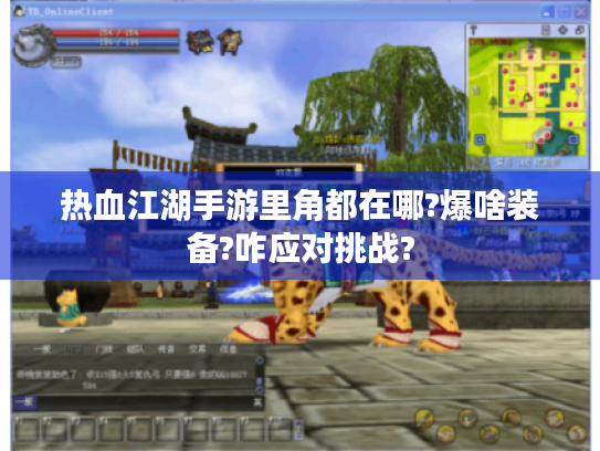 热血江湖手游里角都在哪?爆啥装备?咋应对挑战? 热血江湖手游里角都在哪?爆啥装备?咋应对挑战?