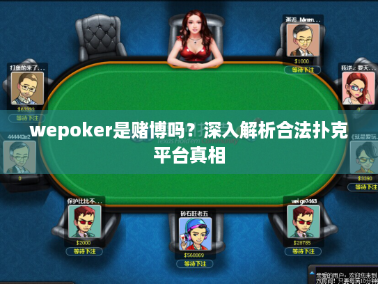 wepoker是赌博吗?深入解析合法扑克平台真相 wepoker是赌博吗?深入解析合法扑克平台真相