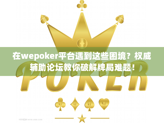 在wepoker平台遇到这些困境?权威辅助论坛教你破解牌局难题! 在wepoker平台遇到这些困境?权威辅助论坛教你破解牌局难题!