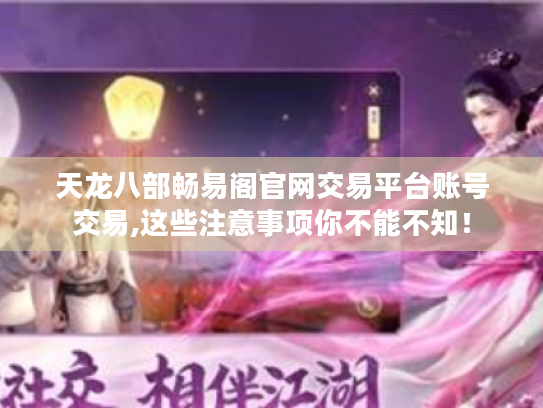 天龙八部畅易阁官网交易平台账号交易,这些注意事项你不能不知! 天龙八部畅易阁官网交易平台账号交易,这些注意事项你不能不知!