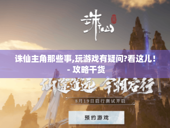 诛仙主角那些事,玩游戏有疑问?看这儿! - 攻略干货 诛仙主角那些事,玩游戏有疑问?看这儿! - 攻略干货
