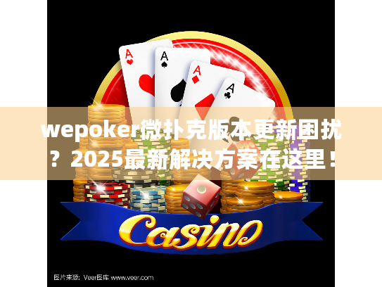 wepoker微扑克版本更新困扰?2025最新解决方案在这里! wepoker微扑克版本更新困扰?2025最新解决方案在这里!