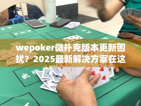 wepoker微扑克版本更新困扰?2025最新解决方案在这里! wepoker微扑克版本更新困扰?2025最新解决方案在这里!