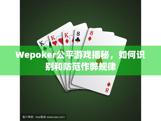 Wepoker公平游戏揭秘,如何识别和防范作弊规律 Wepoker公平游戏揭秘,如何识别和防范作弊规律